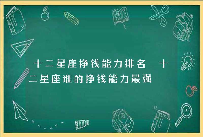 十二星座挣钱能力排名 十二星座谁的挣钱能力最强